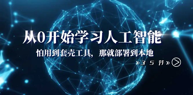 （8307期）从0开始学习人工智能：怕用到套壳工具，那就部署到本地（35节课）-玖哥网创