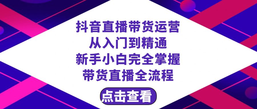 （8305期）抖音直播带货 运营从入门到精通，新手完全掌握带货直播全流程（23节）-玖哥网创