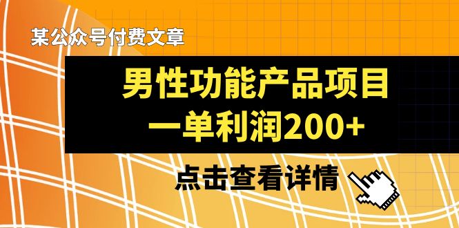 （8290期）某公众号付费文章《男性功能产品项目，一单利润200+》来品鉴下吧-玖哥网创