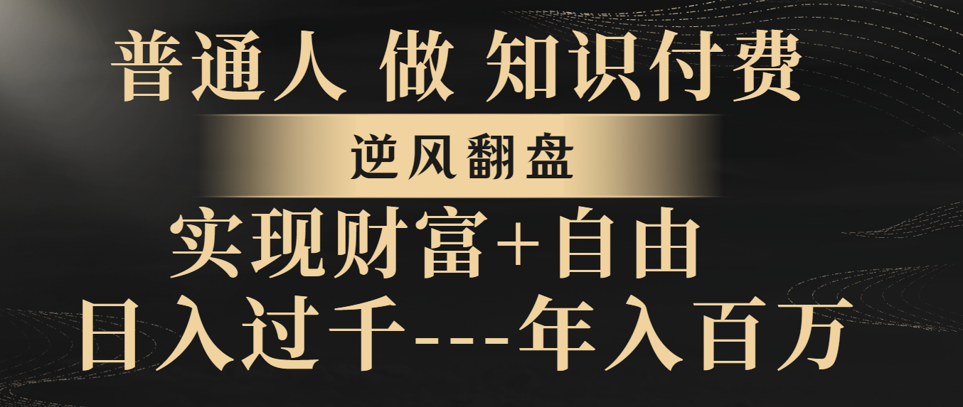 （8333期）普通人做知识付费，逆风翻盘，实现财富自由，日入过千，年入百万-玖哥网创