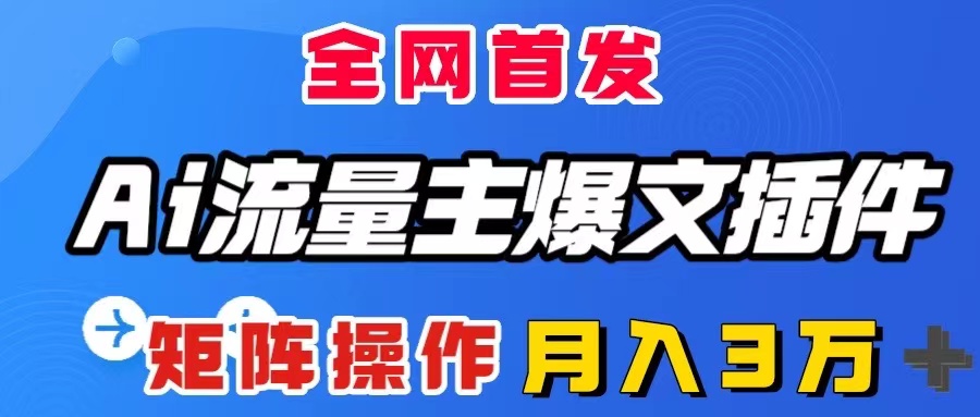 （8328期）AI流量主爆文插件，只需一款插件全自动输出爆文，矩阵操作，月入3W＋-玖哥网创
