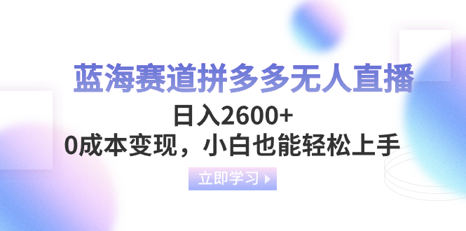 （8331期）蓝海赛道拼多多无人直播，日入2600+，0成本变现，小白也能轻松上手-玖哥网创
