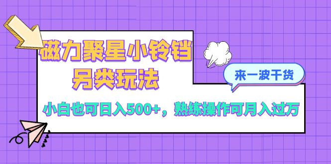 （8323期）磁力聚星小铃铛另类玩法，小白也可日入500+，熟练操作可月入过万-玖哥网创