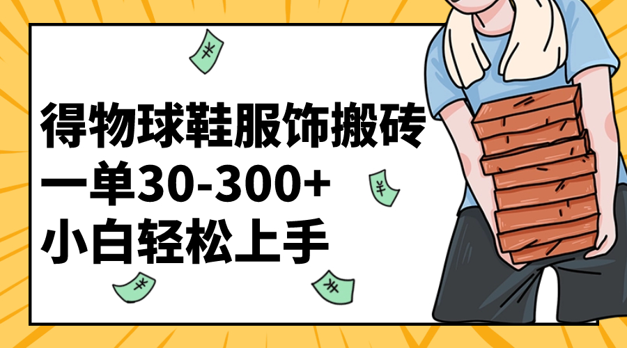 （8319期）得物球鞋服饰搬砖一单30-300+ 小白轻松上手-玖哥网创