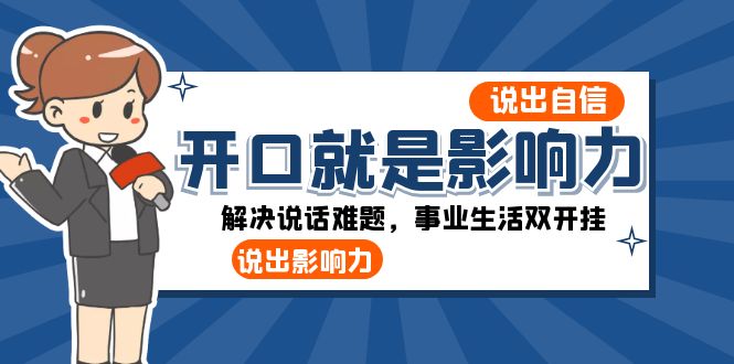 （8368期）开口-就是影响力：说出-自信，说出-影响力！解决说话难题，事业生活双开挂-玖哥网创