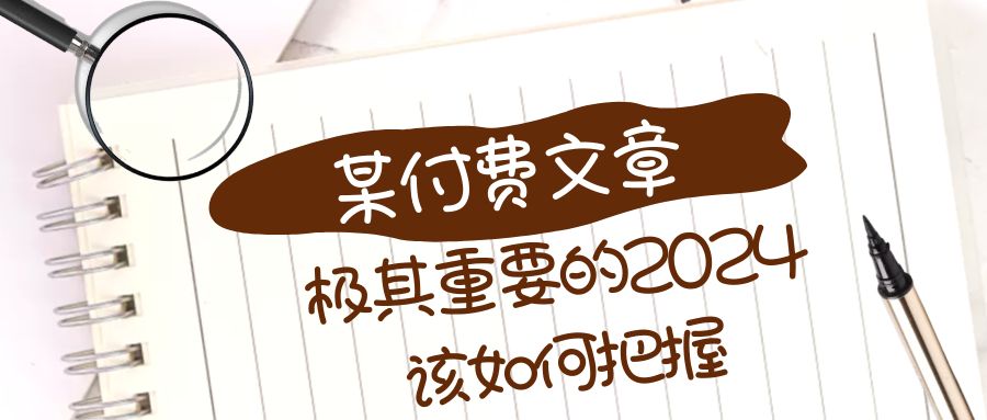 （8367期）极其重要的2024该如何把握？【某公众号付费文章】-玖哥网创