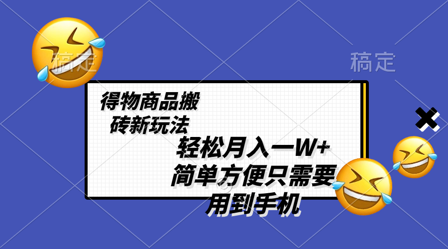 （8360期）轻松月入一W+，得物商品搬砖新玩法，简单方便 一部手机即可 不需要剪辑制作-玖哥网创