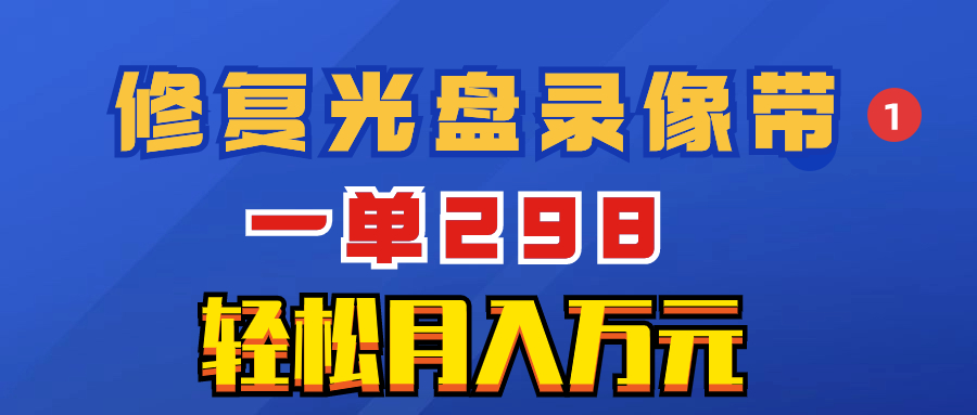 （8362期）超冷门项目：修复光盘录像带，一单298，轻松月入万元-玖哥网创