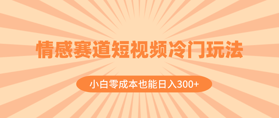 （8346期）情感赛道短视频冷门玩法，小白零成本也能日入300+（教程+素材）-玖哥网创