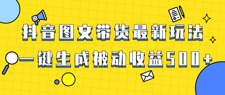 （8407期）爆火抖音图文带货项目，最新玩法一键生成，单日轻松被动收益500+-玖哥网创