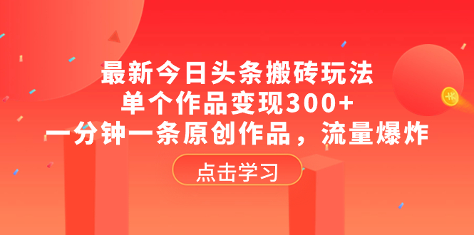 （8405期）最新今日头条搬砖玩法，单个作品变现300+，一分钟一条原创作品，流量爆炸-玖哥网创