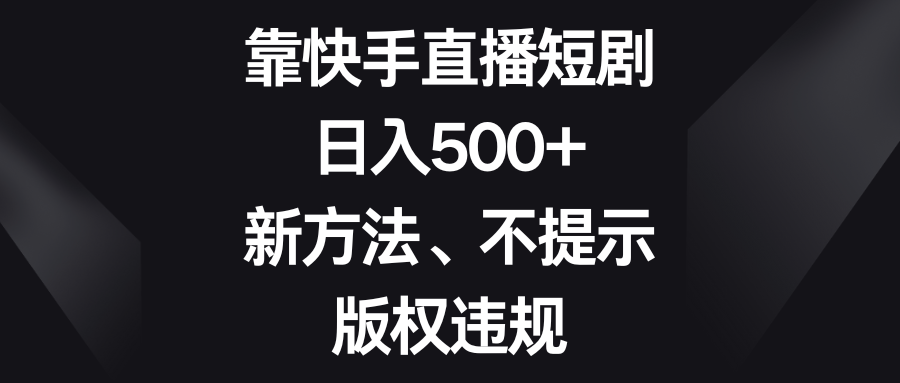 （8377期）靠快手直播短剧，日入500+，新方法、不提示版权违规-玖哥网创