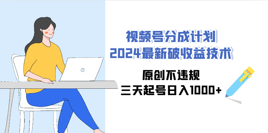 （9289期）视频号分成计划2024最新破收益技术，原创不违规，三天起号日入1000+-玖哥网创