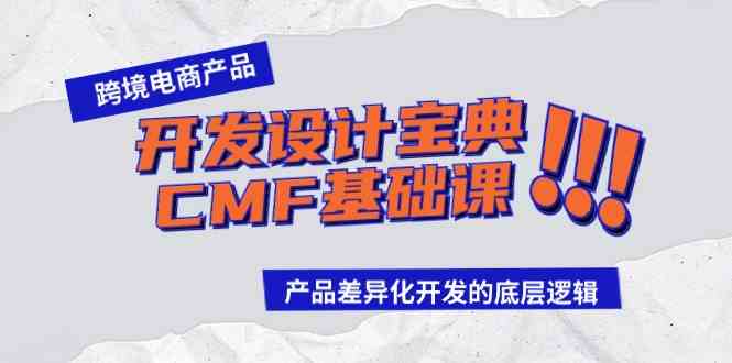 （9611期）跨境电商产品开发设计宝典-CMF基础课：产品差异化开发的底层逻辑-玖哥网创