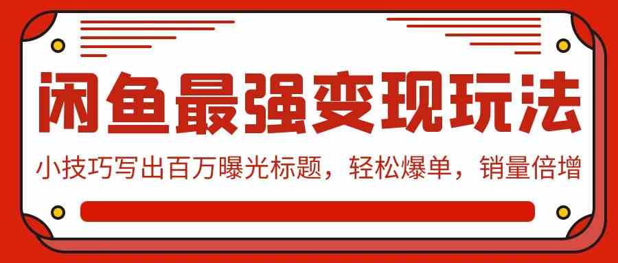 （9606期）闲鱼最强变现玩法：小技巧写出百万曝光标题，轻松爆单，销量倍增-玖哥网创