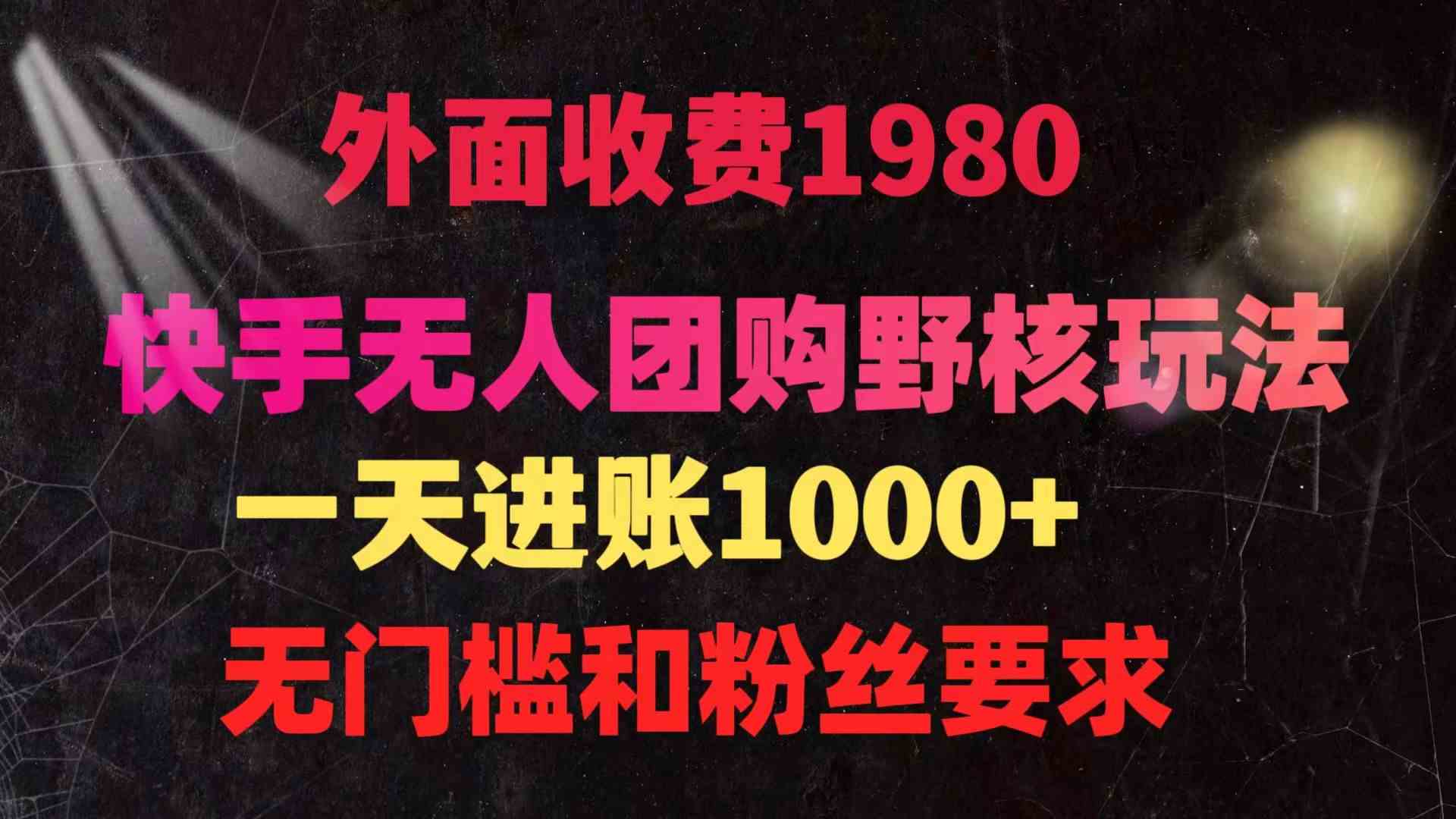 （9638期）快手无人团购带货野核玩法，一天4位数 无任何门槛-玖哥网创