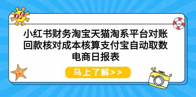 （9628期）小红书财务淘宝天猫淘系平台对账回款核对成本核算支付宝自动取数电商日报表-玖哥网创