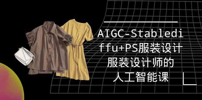 （9674期）实战培训班：AIGC-Stablediffu+PS服装设计-服装设计师的人工智能课（16节）-玖哥网创