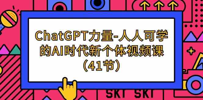 （9670期）ChatGPT-力量-人人可学的AI时代新个体视频课（41节）-玖哥网创