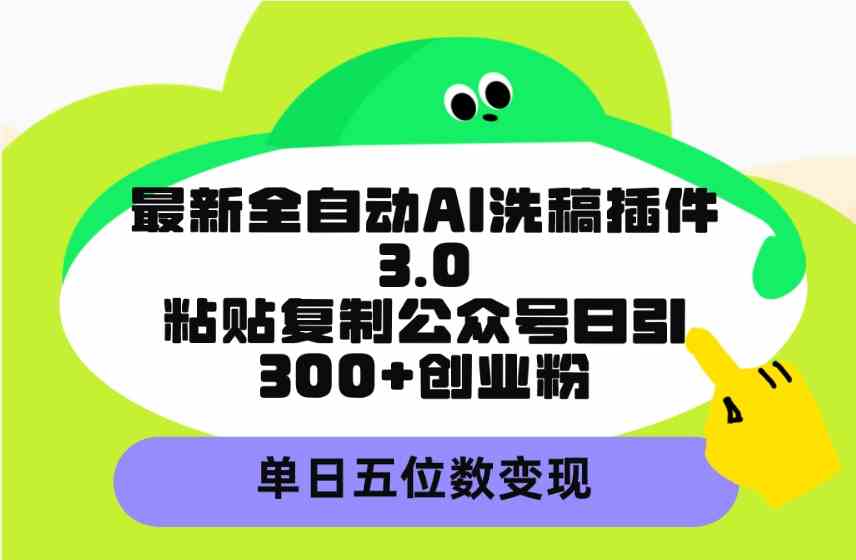 （9662期）最新全自动AI洗稿插件3.0，粘贴复制公众号日引300+创业粉，单日五位数变现-玖哥网创