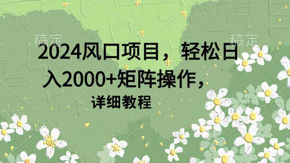 （9652期）2024风口项目，轻松日入2000+矩阵操作，详细教程-玖哥网创