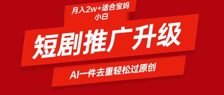 （9652期）短剧推广升级新玩法，AI一键二创去重，轻松月入2w+-玖哥网创