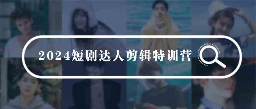 （9688期）2024短剧达人剪辑特训营，适合宝爸宝妈的0基础剪辑训练营（51节课）-玖哥网创