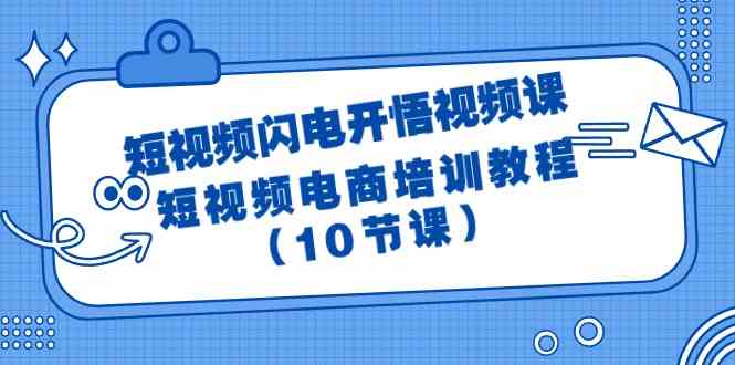 （9682期）短视频-闪电开悟视频课：短视频电商培训教程（10节课）-玖哥网创