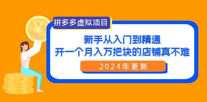 （9744期）拼多多虚拟项目：入门到精通，开一个月入万把块的店铺 真不难（24年更新）-玖哥网创