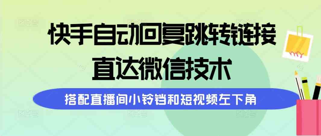 （9808期）快手自动回复跳转链接，直达微信技术，搭配直播间小铃铛和短视频左下角-玖哥网创