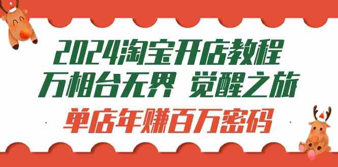 （9799期）2024淘宝开店教程-万相台无界 觉醒-之旅：单店年赚百万密码（99节视频课）-玖哥网创