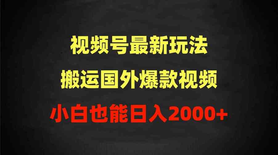 （9796期）2024视频号最新玩法，搬运国外爆款视频，100%过原创，小白也能日入2000+-玖哥网创