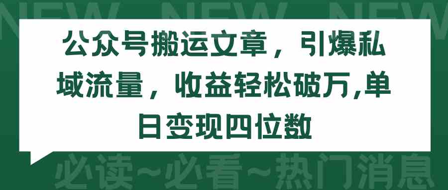 （9795期）公众号搬运文章，引爆私域流量，收益轻松破万，单日变现四位数-玖哥网创