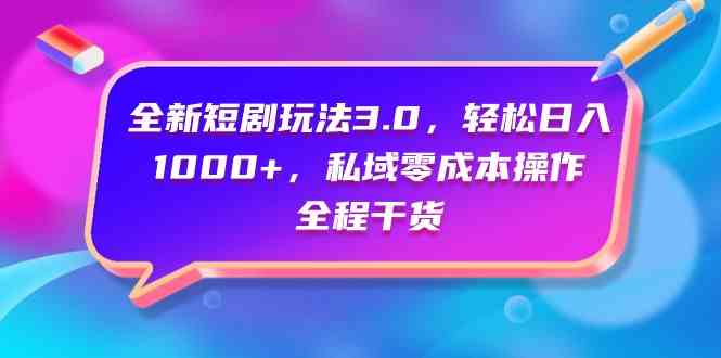 （9794期）全新短剧玩法3.0，轻松日入1000+，私域零成本操作，全程干货-玖哥网创