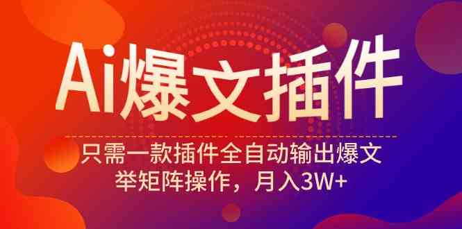 （9725期）Ai爆文插件，只需一款插件全自动输出爆文，举矩阵操作，月入3W+-玖哥网创