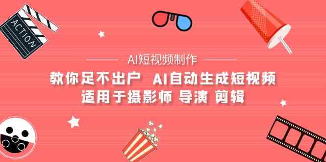 （9722期）【AI短视频制作】教你足不出户  AI自动生成短视频 适用于摄影师 导演 剪辑-玖哥网创
