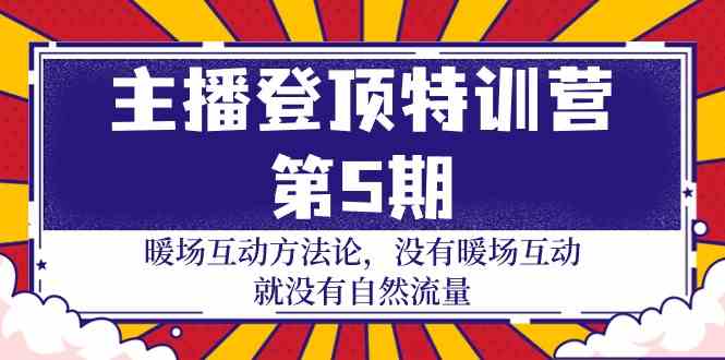 （9783期）主播 登顶特训营-第5期：暖场互动方法论 没有暖场互动 就没有自然流量-30节-玖哥网创