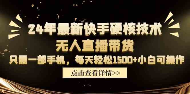 （9779期）24年最新快手硬核技术无人直播带货，只需一部手机 每天轻松1500+小白可操作-玖哥网创