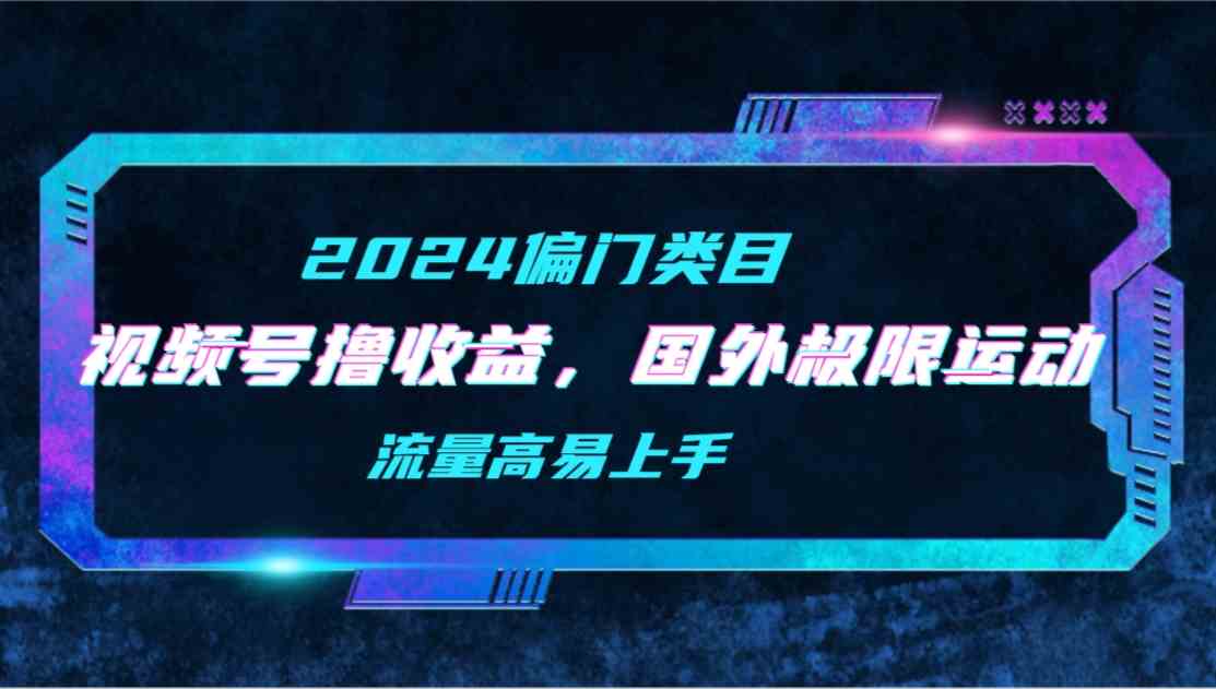 （9774期）【2024偏门类目】视频号撸收益，二创国外极限运动视频锦集，流量高易上手-玖哥网创