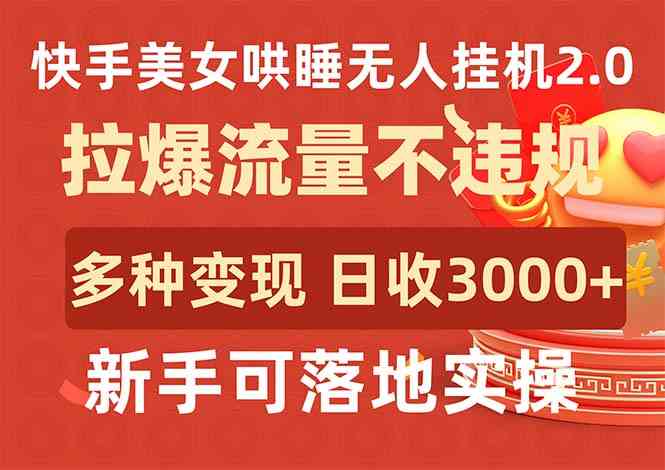 （9767期）快手美女哄睡无人挂机2.0，拉爆流量不违规，多种变现途径，日收3000+，…-玖哥网创