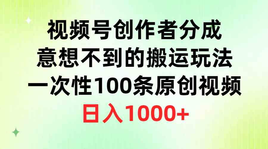 （9737期）视频号创作者分成，意想不到的搬运玩法，一次性100条原创视频，日入1000+-玖哥网创