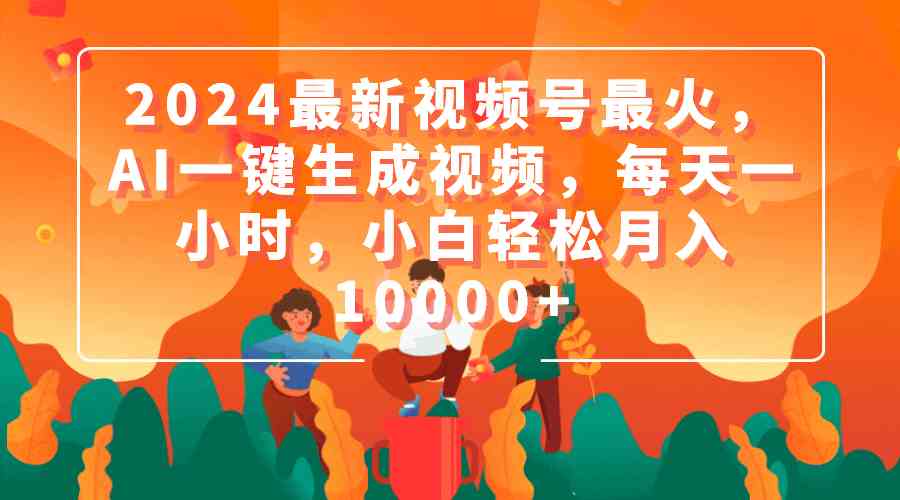 （9735期）2024最新视频号最火，AI一键生成视频，每天一小时，小白轻松月入10000+-玖哥网创