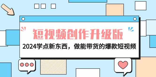 （9734期）电商人必看-短视频创作升级版：2024学点新东西，做能带货的爆款短视频-玖哥网创
