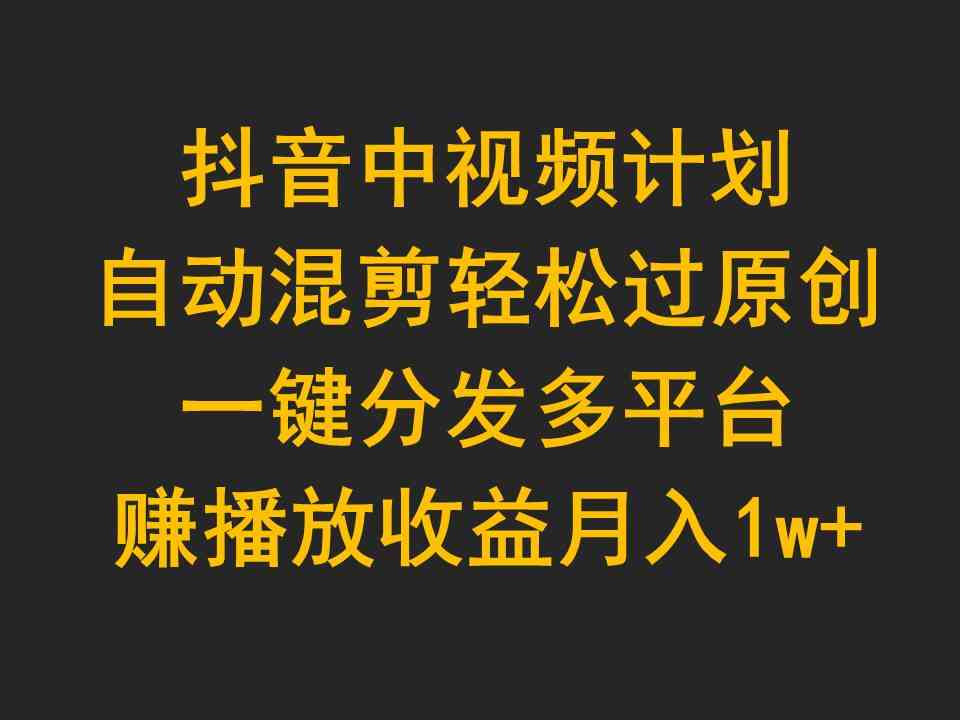 （9825期）抖音中视频计划，自动混剪轻松过原创，一键分发多平台赚播放收益，月入1w+-玖哥网创