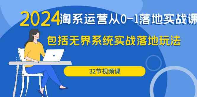 （9919期）2024·淘系运营从0-1落地实战课：包括无界系统实战落地玩法（32节）-玖哥网创