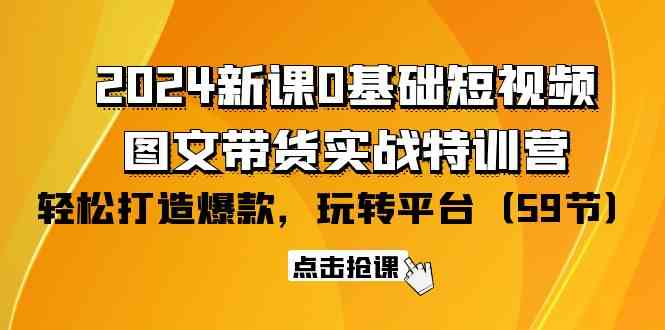 （9911期）2024新课0基础短视频+图文带货实战特训营：玩转平台，轻松打造爆款（59节）-玖哥网创