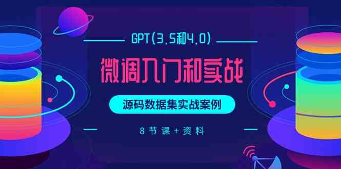 （9909期）GPT(3.5和4.0)微调入门和实战，源码数据集实战案例（8节课+资料）-玖哥网创