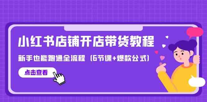 （9883期）最新小红书店铺开店带货教程，新手也能跑通全流程（6节课+爆款公式）-玖哥网创