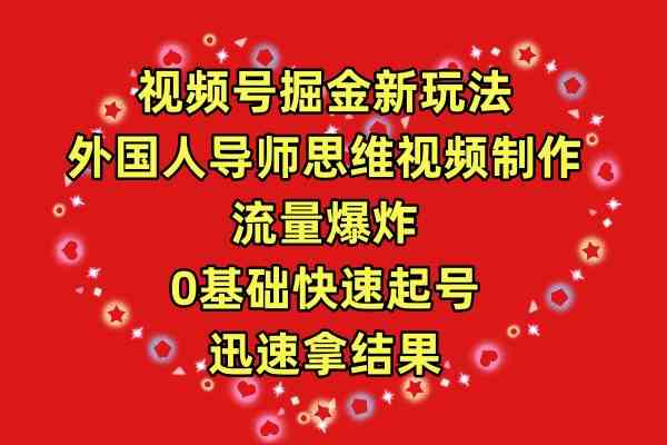 （9877期）视频号掘金新玩法，外国人导师思维视频制作，流量爆炸，0其础快速起号，…-玖哥网创