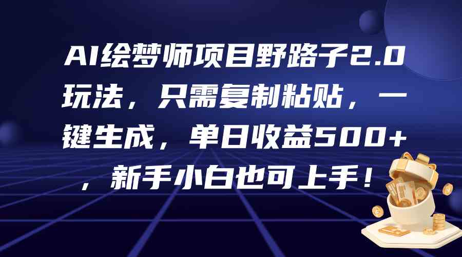 （9876期）AI绘梦师项目野路子2.0玩法，只需复制粘贴，一键生成，单日收益500+，新…-玖哥网创